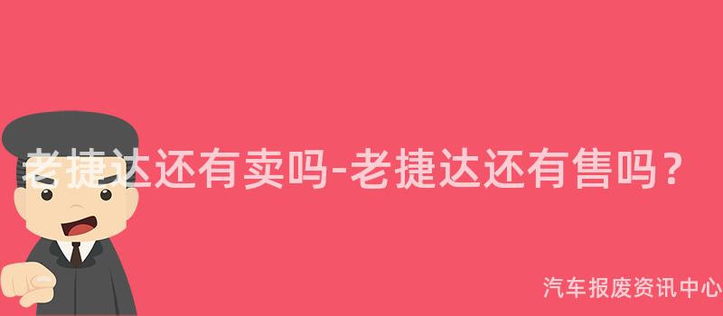 老捷达还有卖吗-老捷达还有售吗？