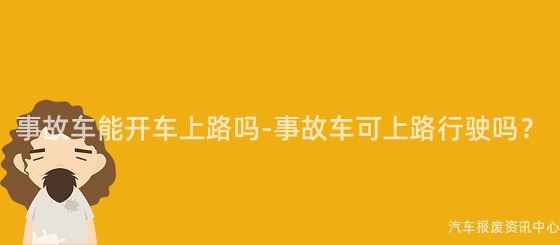 事故车能开车上路吗-事故车可上路行驶吗？