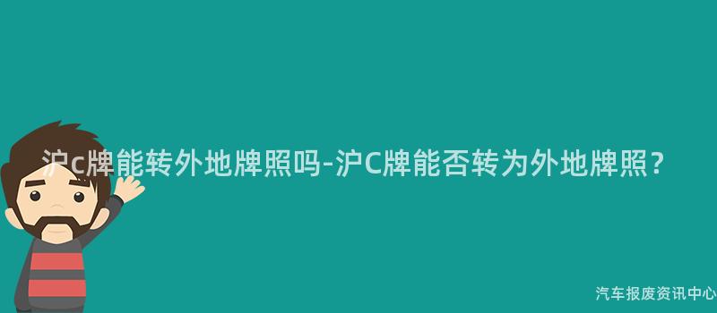沪c牌能转外地牌照吗-沪C牌能否转为外地牌照？