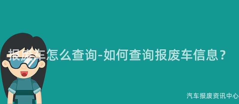 报废车怎么查询-如何查询报废车信息？