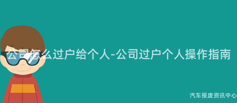 公司怎么过户给个人-公司过户个人操作指南