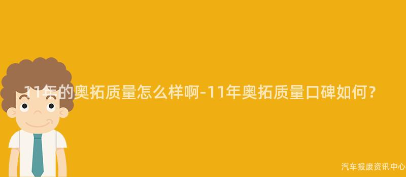 11年的奥拓质量怎么样啊-11年奥拓质量口碑如何？