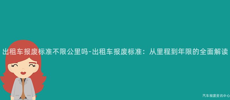 出租车报废标准不限公里吗-出租车报废标准：从里程到年限的全面解读