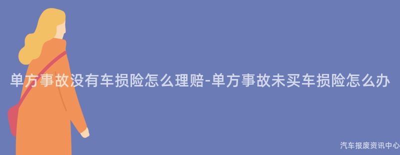单方事故没有车损险怎么理赔-单方事故未买车损险怎么办