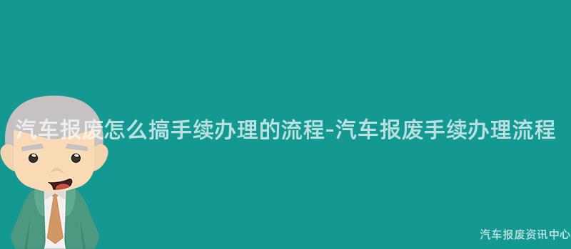 汽车报废怎么搞手续办理的流程-汽车报废手续办理流程