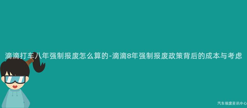 滴滴打车八年强制报废怎么算的-滴滴8年强制报废政策背后的成本与考虑