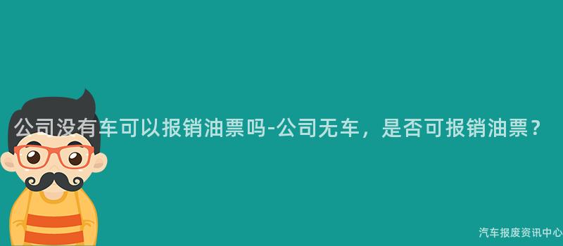 公司没有车可以报销油票吗-公司无车，是否可报销油票？