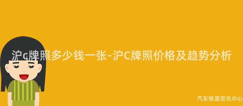沪c牌照多少钱一张-沪C牌照价格及趋势分析