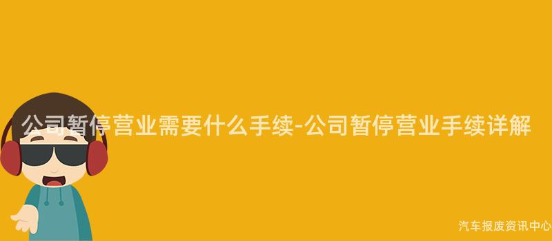 公司暂停营业需要什么手续-公司暂停营业手续详解