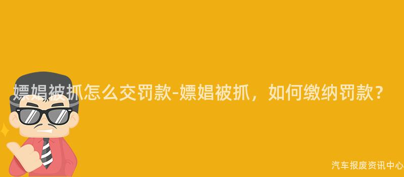 嫖娼被抓怎么交罚款-嫖娼被抓，如何缴纳罚款？