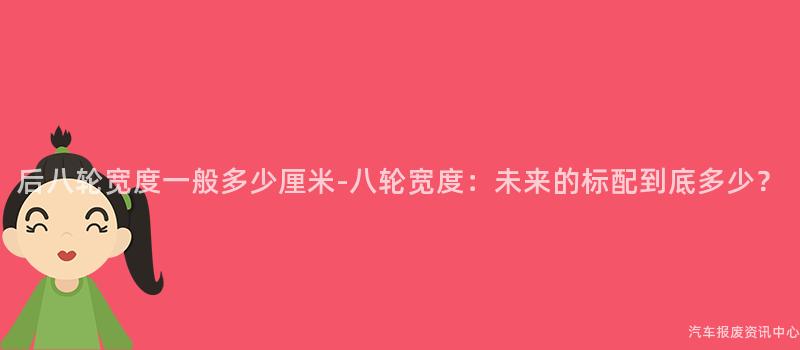 后八轮宽度一般多少厘米-八轮宽度：未来的标配到底多少？