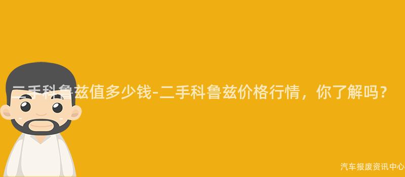 二手科鲁兹值多少钱-二手科鲁兹价格行情，你了解吗？