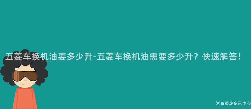 五菱车换机油要多少升-五菱车换机油需要多少升？快速解答！