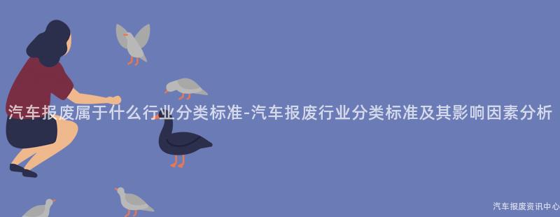 汽车报废属于什么行业分类标准-汽车报废行业分类标准及其影响因素分析