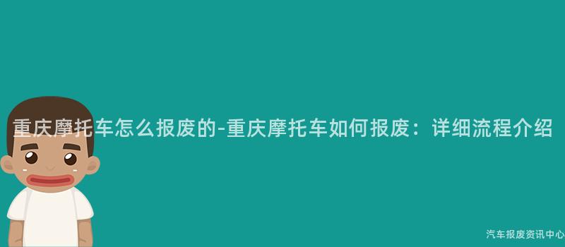 重庆摩托车怎么报废的-重庆摩托车如何报废：详细流程介绍