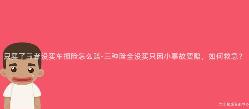 只买了三者没买车损险怎么赔-三种险全没买只因小事故要赔，如何救急？