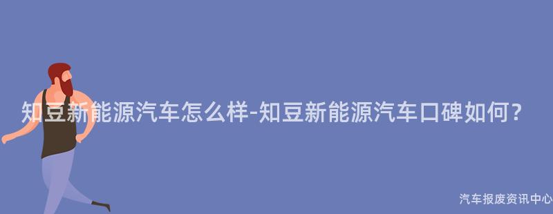 知豆新能源汽车怎么样-知豆新能源汽车口碑如何？
