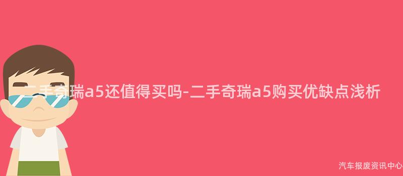 二手奇瑞a5还值得买吗-二手奇瑞a5购买优缺点浅析