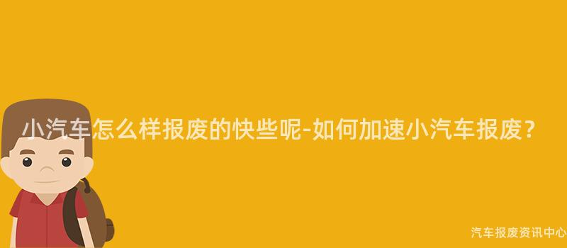 小汽车怎么样报废的快些呢-如何加速小汽车报废？