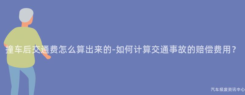 撞车后交通费怎么算出来的-如何计算交通事故的赔偿费用？
