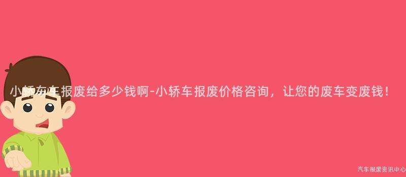 小轿车车报废给多少钱啊-小轿车报废价格咨询，让您的废车变废钱！