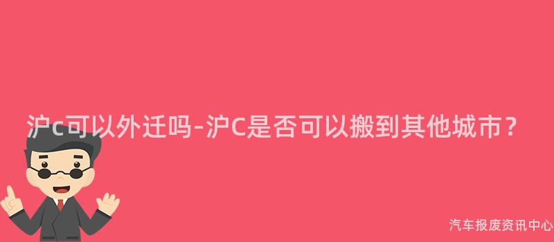 沪c可以外迁吗-沪C是否可以搬到其他城市？