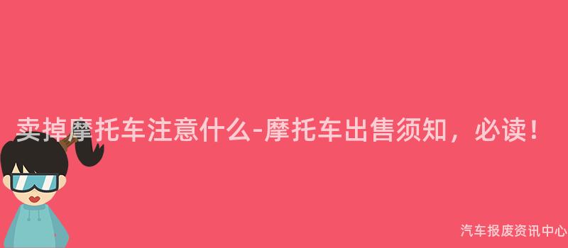 卖掉摩托车注意什么-摩托车出售须知，必读！