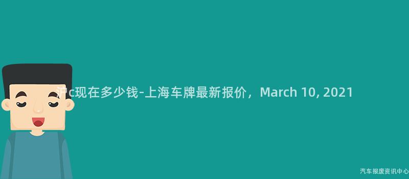 沪c现在多少钱-上海车牌最新报价，March 10, 2021