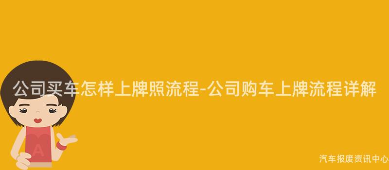 公司买车怎样上牌照流程-公司购车上牌流程详解