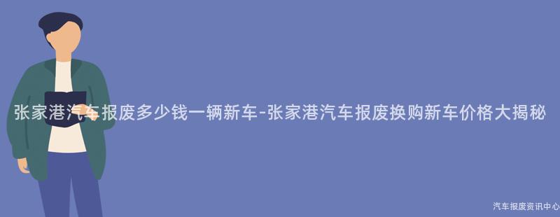 张家港汽车报废多少钱一辆新车-张家港汽车报废换购新车价格大揭秘