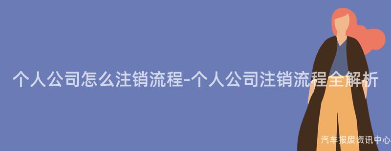 个人公司怎么注销流程-个人公司注销流程全解析