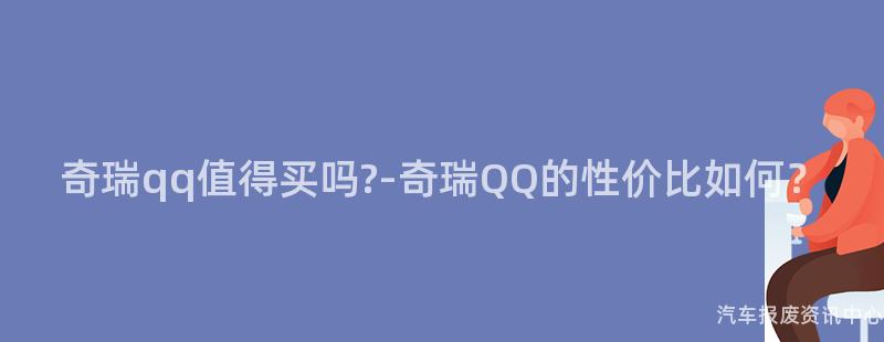 奇瑞qq值得买吗?-奇瑞QQ的性价比如何？