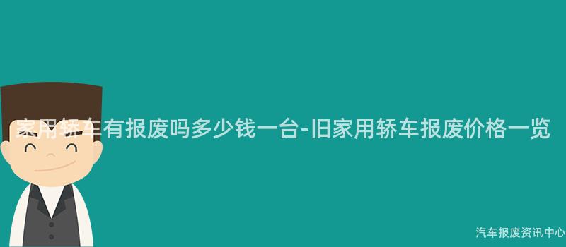 家用轿车有报废吗多少钱一台-旧家用轿车报废价格一览