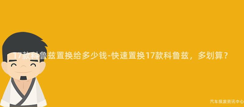 17款科鲁兹置换给多少钱-快速置换17款科鲁兹，多划算？