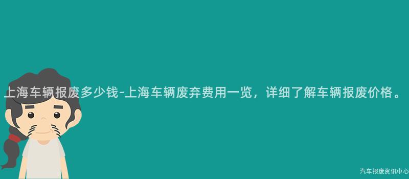 上海车辆报废多少钱-上海车辆废弃费用一览，详细了解车辆报废价格。