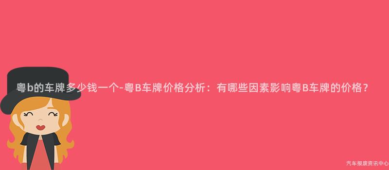 粤b的车牌多少钱一个-粤B车牌价格分析：有哪些因素影响粤B车牌的价格？