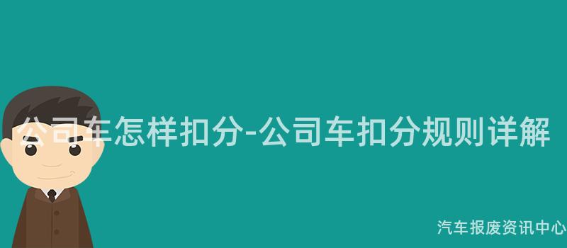 公司车怎样扣分-公司车扣分规则详解