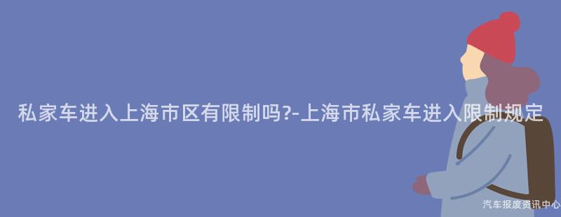 私家车进入上海市区有限制吗?-上海市私家车进入限制规定
