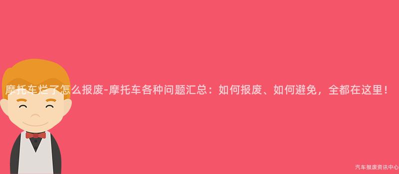 摩托车烂了怎么报废-摩托车各种问题汇总：如何报废、如何避免，全都在这里！