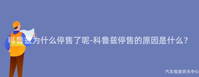 科鲁兹为什么停售了呢-科鲁兹停售的原因是什么？