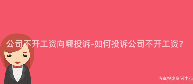 公司不开工资向哪投诉-如何投诉公司不开工资？