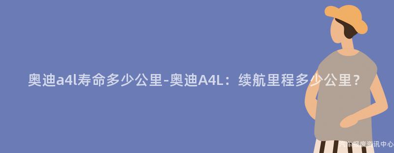 奥迪a4l寿命多少公里-奥迪A4L：续航里程多少公里？