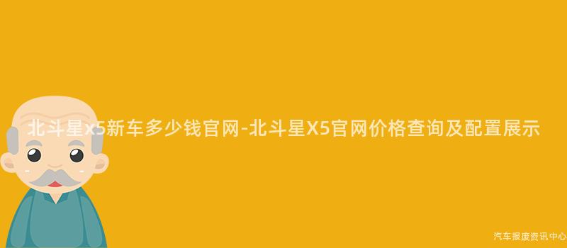 北斗星x5新车多少钱官网-北斗星X5官网价格查询及配置展示