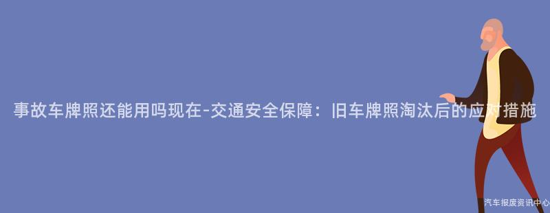 事故车牌照还能用吗现在-交通安全保障：旧车牌照淘汰后的应对措施