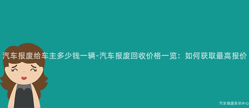 汽车报废给车主多少钱一辆-汽车报废回收价格一览：如何获取最高报价