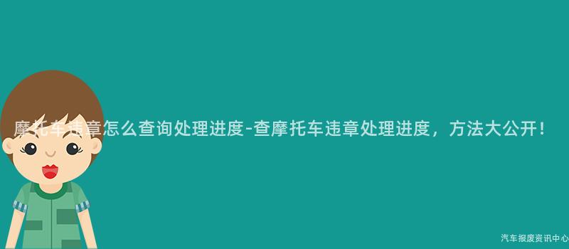 摩托车违章怎么查询处理进度-查摩托车违章处理进度，方法大公开！