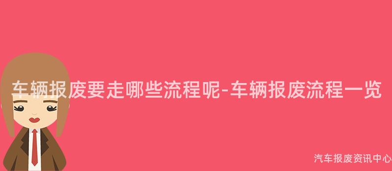 车辆报废要走哪些流程呢-车辆报废流程一览