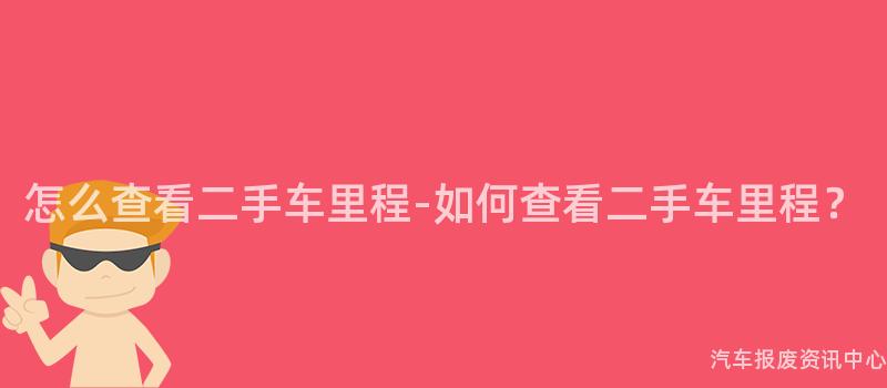 怎么查看二手车里程-如何查看二手车里程？