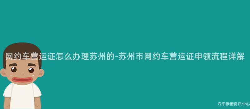 网约车营运证怎么办理苏州的-苏州市网约车营运证申领流程详解