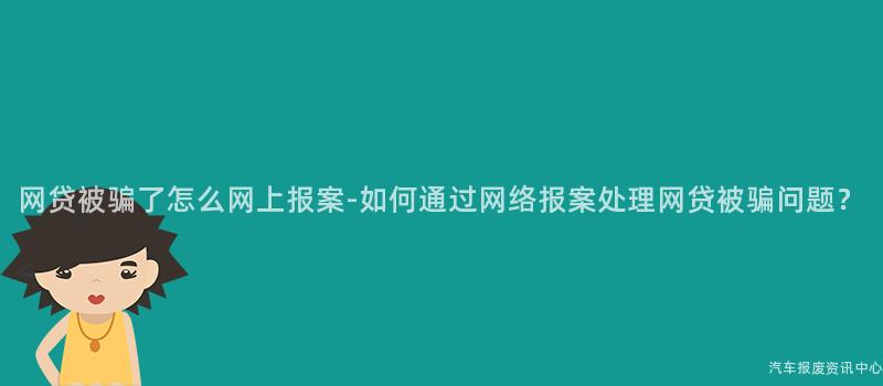 网贷被骗了怎么网上报案-如何通过网络报案处理网贷被骗问题？